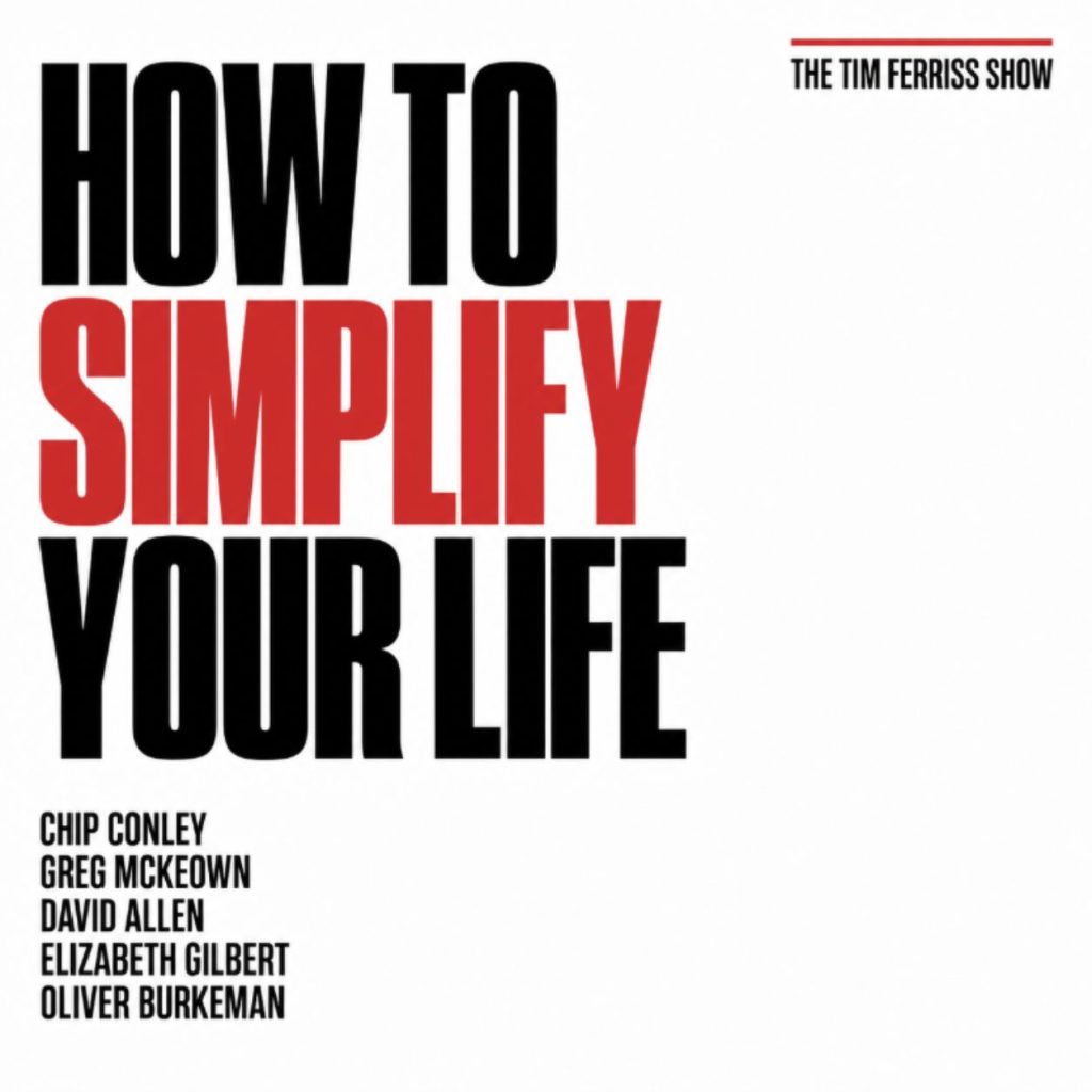 The Tim Ferriss Show Transcripts: How to Simplify Your Life — Tips from Oliver Burkeman, Chip Conley, Elizabeth Gilbert, and More (#885)